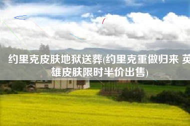 约里克皮肤地狱送葬(约里克重做归来 英雄皮肤限时半价出售)