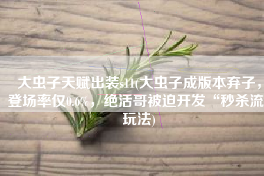 大虫子天赋出装s11(大虫子成版本弃子，登场率仅0.6%，绝活哥被迫开发“秒杀流”玩法)