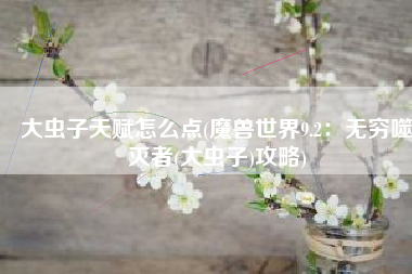 大虫子天赋怎么点(魔兽世界9.2：无穷噬灭者(大虫子)攻略)