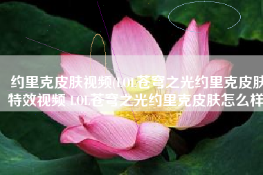 约里克皮肤视频(LOL苍穹之光约里克皮肤特效视频 LOL苍穹之光约里克皮肤怎么样)