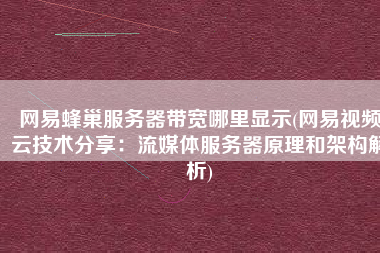 网易蜂巢服务器带宽哪里显示(网易视频云技术分享：流媒体服务器原理和架构解析)