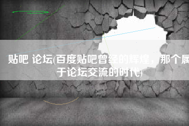 贴吧 论坛(百度贴吧曾经的辉煌，那个属于论坛交流的时代)