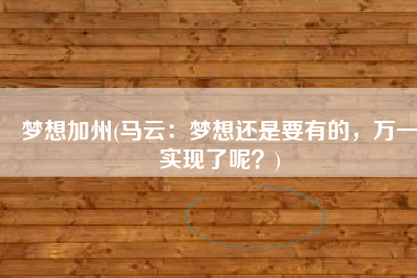 梦想加州(马云：梦想还是要有的，万一实现了呢？)