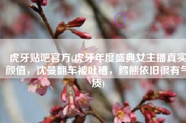 虎牙贴吧官方(虎牙年度盛典女主播真实颜值，沈曼翻车被吐槽，鳕熊依旧很有气质)