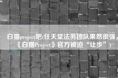 白猫project吧(任天堂法务团队果然很强，《白猫Project》官方被迫“让步”)