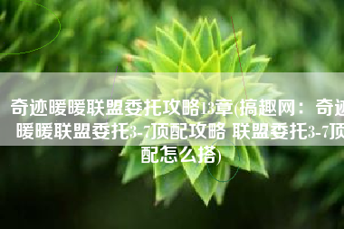 奇迹暖暖联盟委托攻略13章(搞趣网：奇迹暖暖联盟委托3-7顶配攻略 联盟委托3-7顶配怎么搭)