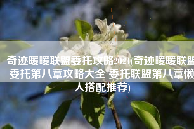 奇迹暖暖联盟委托攻略2021(奇迹暖暖联盟委托第八章攻略大全 委托联盟第八章懒人搭配推荐)