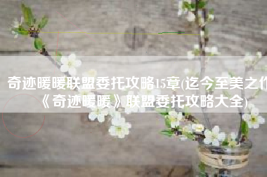 奇迹暖暖联盟委托攻略15章(迄今至美之作 《奇迹暖暖》联盟委托攻略大全)