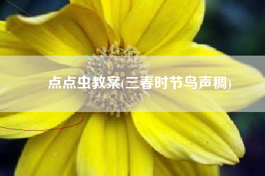点点虫教案(三春时节鸟声稠)