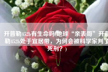 开普勒452b有生命吗(地球“亲表哥”开普勒452b处于宜居带，为何会被科学家判了死刑？)