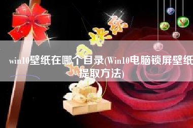 win10壁纸在哪个目录(Win10电脑锁屏壁纸提取方法)