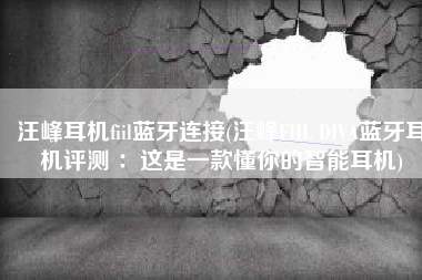 汪峰耳机fiil蓝牙连接(汪峰FIIL DIVA蓝牙耳机评测 ：这是一款懂你的智能耳机)