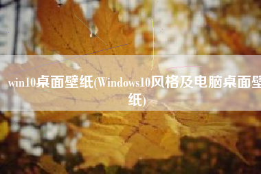 win10桌面壁纸(Windows10风格及电脑桌面壁纸)