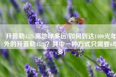 开普勒452b离地球多远(如何到达1400光年外的开普勒452b？其中一种方式只需要6年多)