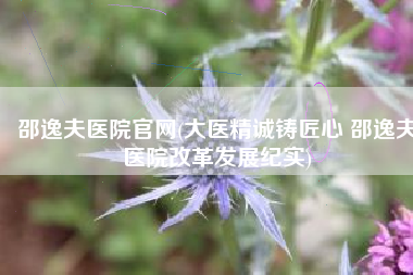 邵逸夫医院官网(大医精诚铸匠心 邵逸夫医院改革发展纪实)