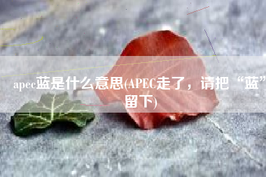 apec蓝是什么意思(APEC走了，请把“蓝”留下)