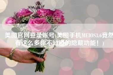美图官网登录账号(美图手机MEIOS3.6竟然有这么多你不知道的隐藏功能！)