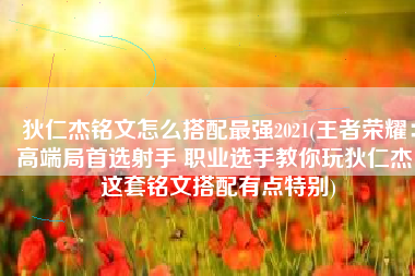 狄仁杰铭文怎么搭配最强2021(王者荣耀：高端局首选射手 职业选手教你玩狄仁杰 这套铭文搭配有点特别)