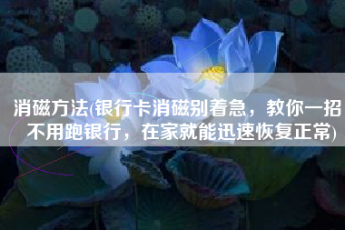 消磁方法(银行卡消磁别着急，教你一招，不用跑银行，在家就能迅速恢复正常)