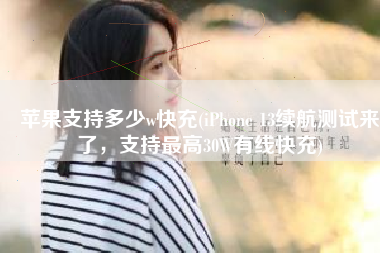 苹果支持多少w快充(iPhone 13续航测试来了，支持最高30W有线快充)