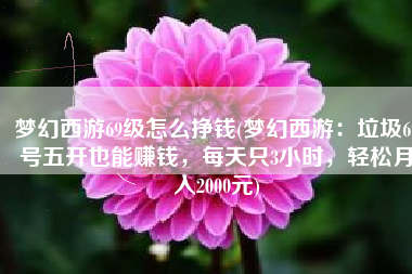 梦幻西游69级怎么挣钱(梦幻西游：垃圾69号五开也能赚钱，每天只3小时，轻松月入2000元)