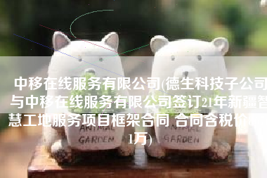 中移在线服务有限公司(德生科技子公司与中移在线服务有限公司签订21年新疆智慧工地服务项目框架合同 合同含税价8676.1万)