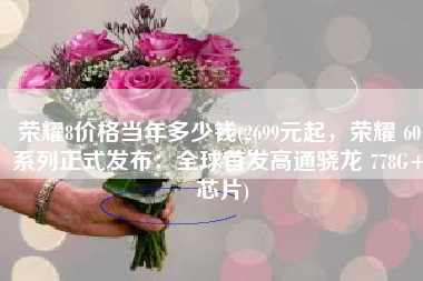 荣耀8价格当年多少钱(2699元起，荣耀 60 系列正式发布：全球首发高通骁龙 778G+ 芯片)