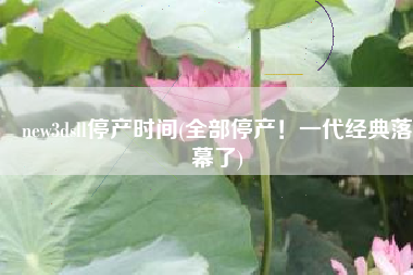 new3dsll停产时间(全部停产！一代经典落幕了)