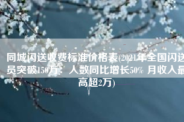 同城闪送收费标准价格表(2021年全国闪送员突破150万：人数同比增长50% 月收入最高超2万)