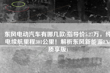 东风电动汽车有哪几款(指导价5.27万，纯电续航里程301公里！解析东风新能源EX1质享版)