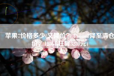 苹果7价格多少(又降价？iPhone7降至清仓价，128GB狂降3289元)