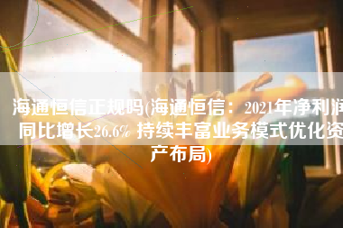 海通恒信正规吗(海通恒信：2021年净利润同比增长26.6% 持续丰富业务模式优化资产布局)