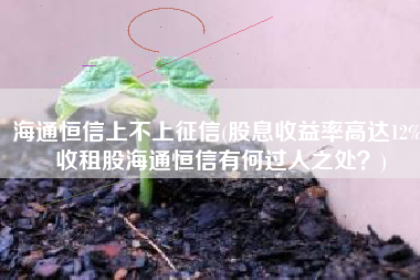 海通恒信上不上征信(股息收益率高达12%！收租股海通恒信有何过人之处？)