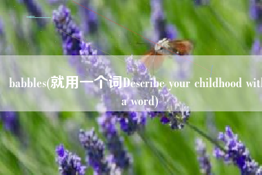 babbles(就用一个词Describe your childhood with a word)