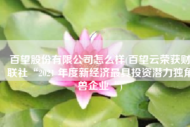 百望股份有限公司怎么样(百望云荣获财联社“2021 年度新经济最具投资潜力独角兽企业“)