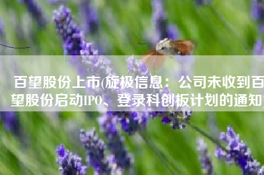 百望股份上市(旋极信息：公司未收到百望股份启动IPO、登录科创板计划的通知)