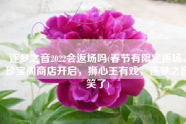 逐梦之音2022会返场吗(春节有限定返场，珍宝阁商店开启，狮心王有戏，逐梦之音笑了)