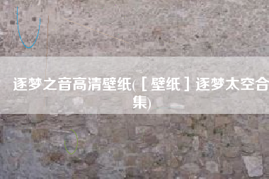 逐梦之音高清壁纸(［壁纸］逐梦太空合集)