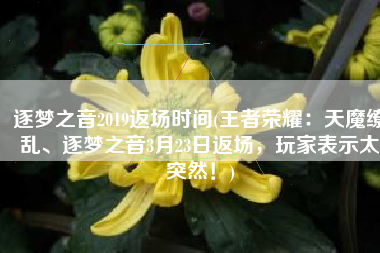 逐梦之音2019返场时间(王者荣耀：天魔缭乱、逐梦之音3月23日返场，玩家表示太突然！)