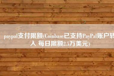 paypal支付限额(Coinbase已支持PayPal账户转入 每日限额2.5万美元)