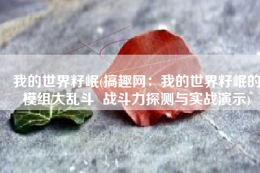 我的世界籽岷(搞趣网：我的世界籽岷的模组大乱斗  战斗力探测与实战演示)