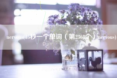 nervous(15秒一个单词（第2368个）nervous)