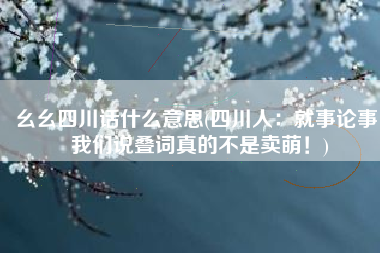 幺幺四川话什么意思(四川人：就事论事，我们说叠词真的不是卖萌！)