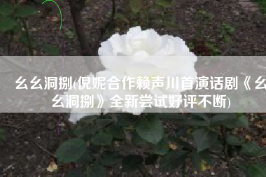 幺幺洞捌(倪妮合作赖声川首演话剧《幺幺洞捌》全新尝试好评不断)