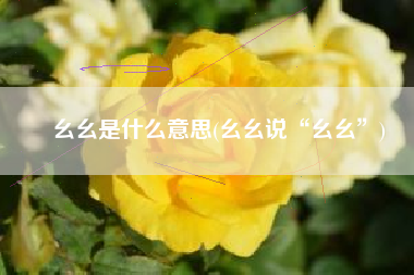 幺幺是什么意思(幺幺说“幺幺”)