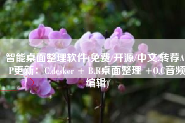 智能桌面整理软件(免费/开源/中文.转荐APP更新：C.desker + B.R桌面整理 +O.C音频编辑)