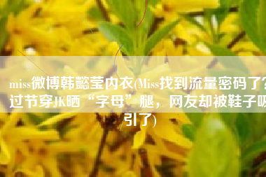 miss微博韩懿莹内衣(Miss找到流量密码了？过节穿JK晒“字母”腿，网友却被鞋子吸引了)
