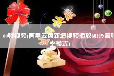 60帧视频(阿里云盘新增视频播放60FPS高帧率模式)