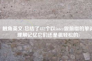 触角英文(总结了432个以inter做前缀的单词理解记忆它们还是很轻松的)
