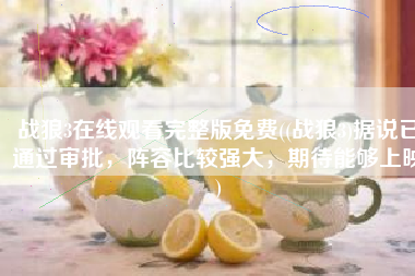 战狼3在线观看完整版免费((战狼3)据说已通过审批，阵容比较强大，期待能够上映)
